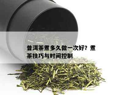 普洱茶煮多久做一次好？煮茶技巧与时间控制