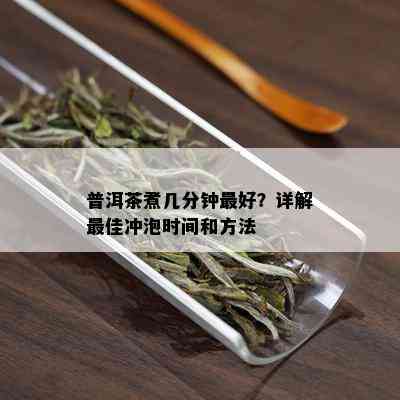 普洱茶煮几分钟更好？详解更佳冲泡时间和方法