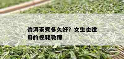 普洱茶煮多久好？女生也适用的视频教程