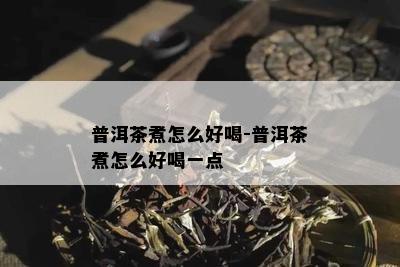 普洱茶煮怎么好喝-普洱茶煮怎么好喝一点