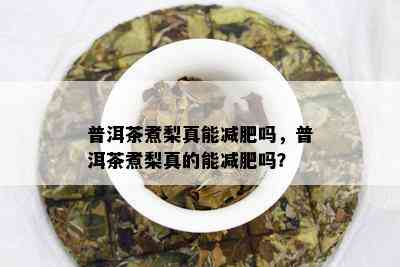 普洱茶煮梨真能减肥吗，普洱茶煮梨真的能减肥吗？