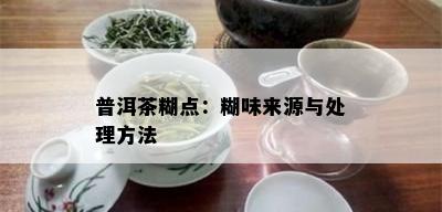 普洱茶糊点：糊味来源与处理方法