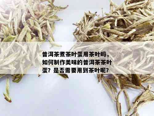 普洱茶煮茶叶蛋用茶叶吗，如何制作美味的普洱茶茶叶蛋？是否需要用到茶叶呢？