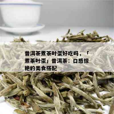 普洱茶煮茶叶蛋好吃吗，「煮茶叶蛋」普洱茶：口感惊艳的美食搭配