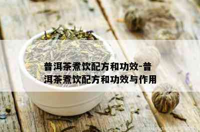 普洱茶煮饮配方和功效-普洱茶煮饮配方和功效与作用