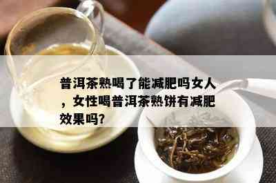 普洱茶熟喝了能减肥吗女人，女性喝普洱茶熟饼有减肥效果吗？