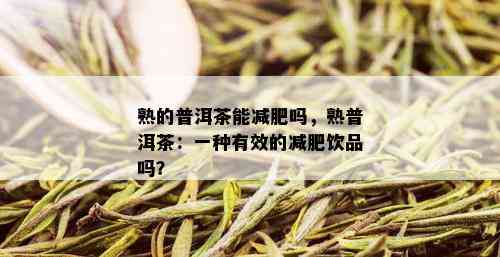 熟的普洱茶能减肥吗，熟普洱茶：一种有效的减肥饮品吗？