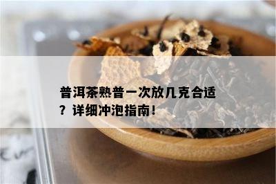 普洱茶熟普一次放几克合适？详细冲泡指南！