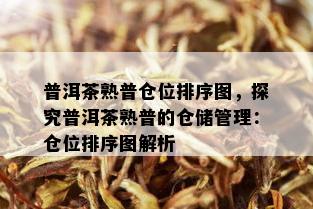 普洱茶熟普仓位排序图，探究普洱茶熟普的仓储管理：仓位排序图解析