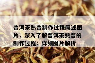 普洱茶熟普制作过程简述图片，深入了解普洱茶熟普的制作过程：详细图片解析