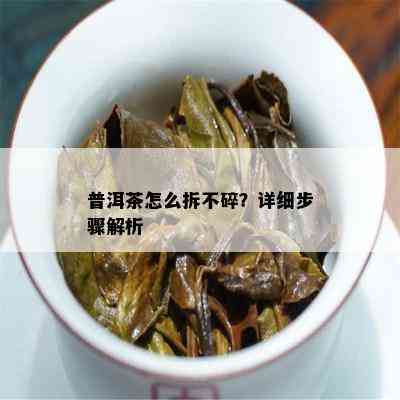 普洱茶怎么拆不碎？详细步骤解析