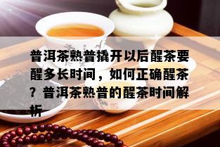 普洱茶熟普撬开以后醒茶要醒多长时间，如何正确醒茶？普洱茶熟普的醒茶时间解析