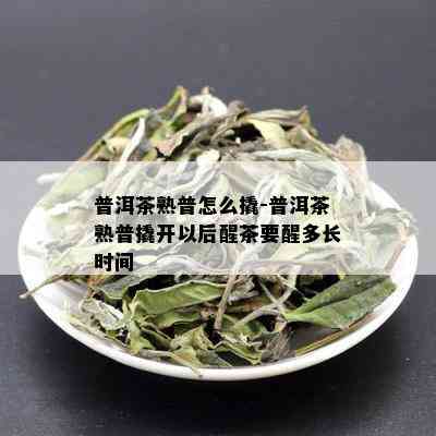 普洱茶熟普怎么撬-普洱茶熟普撬开以后醒茶要醒多长时间