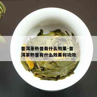 普洱茶熟普有什么效果-普洱茶熟普有什么效果和功效