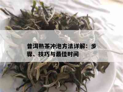 普洱熟茶冲泡方法详解：步骤、技巧与更佳时间