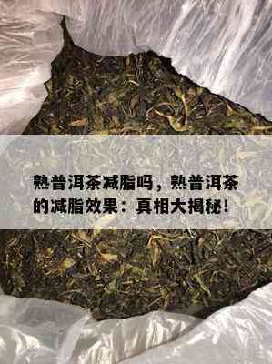 熟普洱茶减脂吗，熟普洱茶的减脂效果：真相大揭秘！