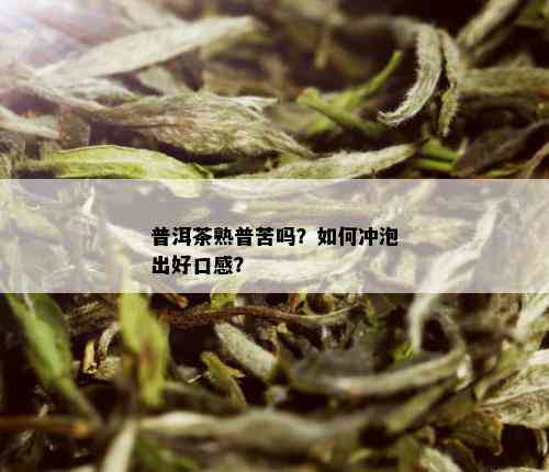 普洱茶熟普苦吗？如何冲泡出好口感？