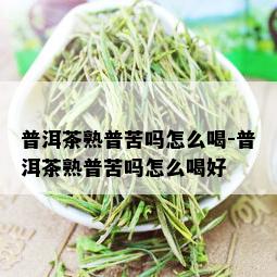 普洱茶熟普苦吗怎么喝-普洱茶熟普苦吗怎么喝好