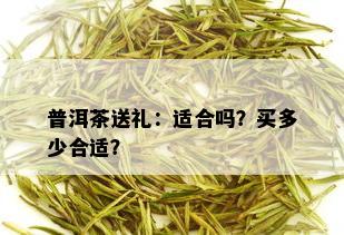 普洱茶送礼：适合吗？买多少合适？