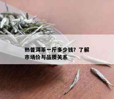 熟普洱茶一斤多少钱？了解市场价与品质关系