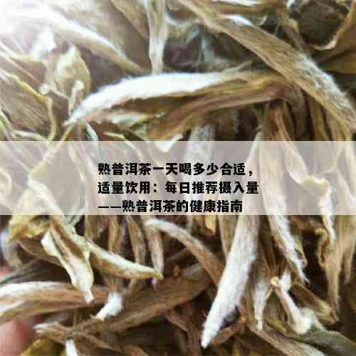 熟普洱茶一天喝多少合适，适量饮用：每日推荐摄入量——熟普洱茶的健康指南