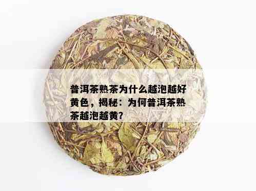 普洱茶熟茶为什么越泡越好黄色，揭秘：为何普洱茶熟茶越泡越黄？