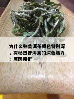 为什么熟普洱茶颜色特别深，探秘熟普洱茶的深色魅力：原因解析