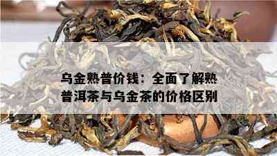 乌金熟普价钱：全面了解熟普洱茶与乌金茶的价格区别