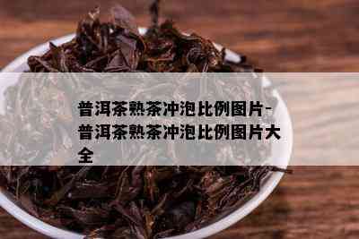 普洱茶熟茶冲泡比例图片-普洱茶熟茶冲泡比例图片大全