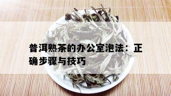 普洱熟茶的办公室泡法：正确步骤与技巧