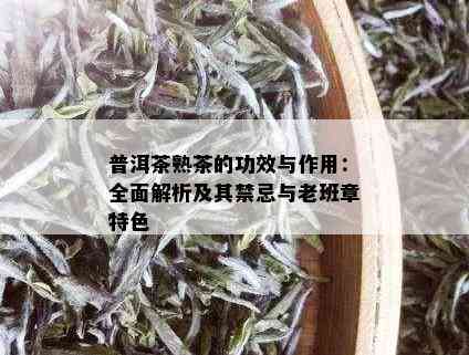 普洱茶熟茶的功效与作用：全面解析及其禁忌与老班章特色