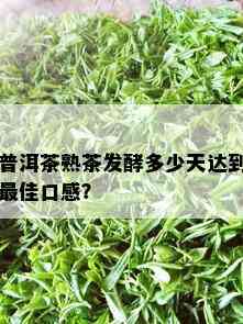 普洱茶熟茶发酵多少天达到更佳口感？