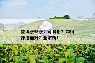 普洱茶熟茶：可食用？如何冲泡更好？全解析！