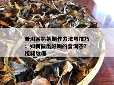 普洱茶熟茶制作方法与技巧：如何做出好喝的普洱茶？视频教程