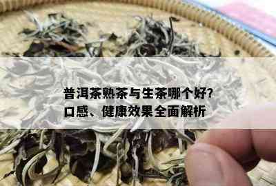 普洱茶熟茶与生茶哪个好？口感、健康效果全面解析