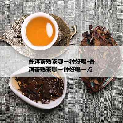 普洱茶熟茶哪一种好喝-普洱茶熟茶哪一种好喝一点