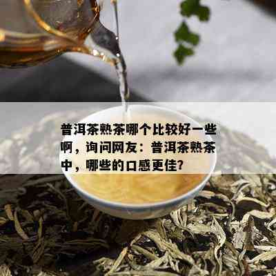 普洱茶熟茶哪个比较好一些啊，询问网友：普洱茶熟茶中，哪些的口感更佳？