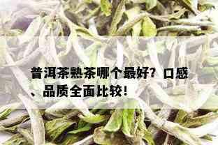 普洱茶熟茶哪个更好？口感、品质全面比较！