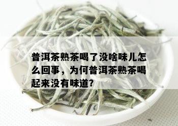 普洱茶熟茶喝了没啥味儿怎么回事，为何普洱茶熟茶喝起来没有味道？