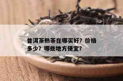 普洱茶熟茶在哪买好？价格多少？哪些地方便宜？