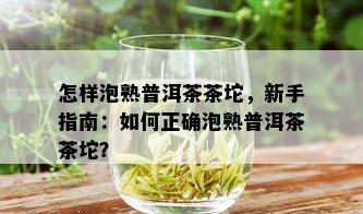 怎样泡熟普洱茶茶坨，新手指南：如何正确泡熟普洱茶茶坨？