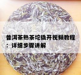 普洱茶熟茶坨撬开视频教程：详细步骤讲解