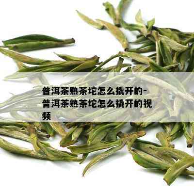 普洱茶熟茶坨怎么撬开的-普洱茶熟茶坨怎么撬开的视频