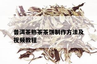 普洱茶熟茶茶饼制作方法及视频教程