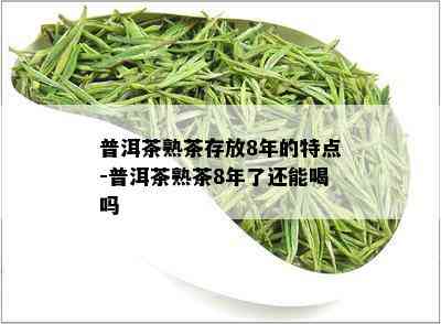 普洱茶熟茶存放8年的特点-普洱茶熟茶8年了还能喝吗