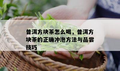 普洱方块茶怎么喝，普洱方块茶的正确冲泡方法与品尝技巧