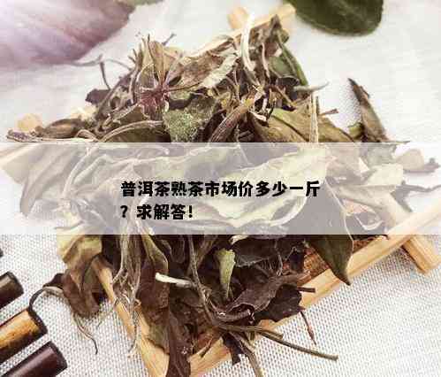 普洱茶熟茶市场价多少一斤？求解答！