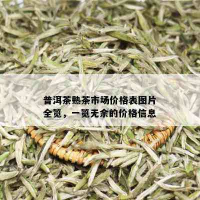 普洱茶熟茶市场价格表图片全览，一览无余的价格信息