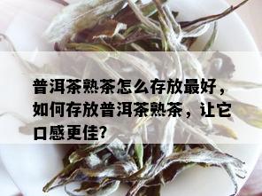 普洱茶熟茶怎么存放更好，如何存放普洱茶熟茶，让它口感更佳？