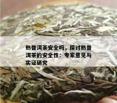 熟普洱茶安全吗，探讨熟普洱茶的安全性：专家意见与实证研究